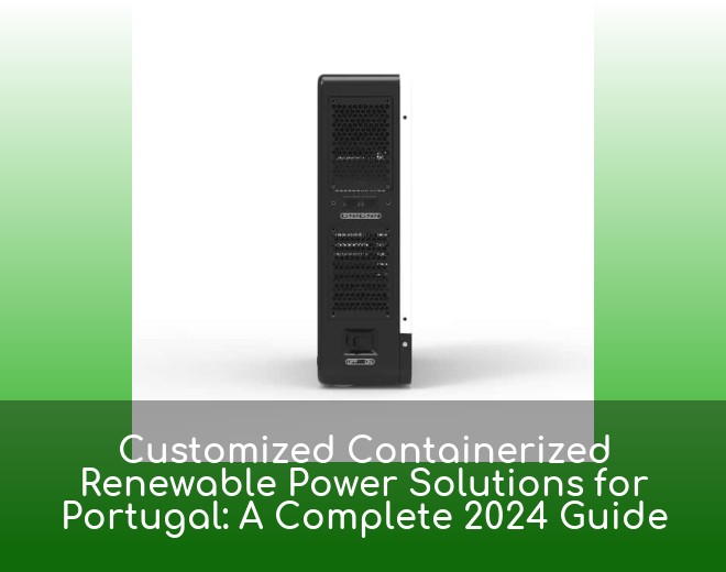 Customized Containerized Renewable Power Solutions for Portugal: A Complete 2024 Guide